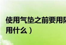 使用气垫之前要用隔离霜吗（使用气垫之前要用什么）