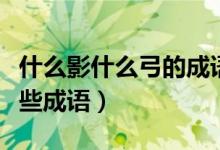 什么影什么弓的成语有哪些（朽弓什么影有哪些成语）