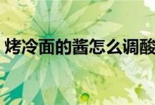 烤冷面的酱怎么调酸甜（烤冷面的酱怎么调）