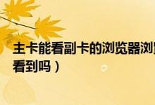 主卡能看副卡的浏览器浏览内容吗（副卡手机浏览记录会被看到吗）