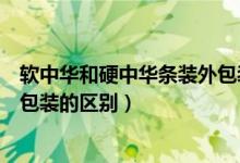 软中华和硬中华条装外包装有什么区别（软中华和硬中华条包装的区别）