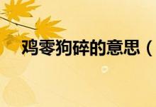 鸡零狗碎的意思（词语鸡零狗碎的意思）