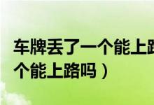 车牌丢了一个能上路吗怎么处罚(车牌丢了一个能上路吗)