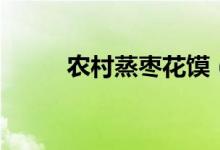 农村蒸枣花馍（农村蒸枣山做法）