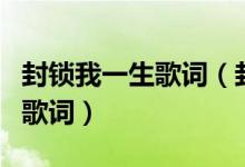封锁我一生歌词（封锁我一生王杰演唱的歌曲歌词）