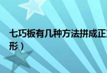 七巧板有几种方法拼成正方形（七巧板有几种方法拼成三角形）