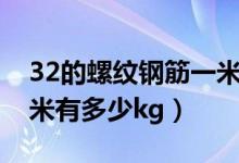32的螺纹钢筋一米有多重（32的螺纹钢筋一米有多少kg）