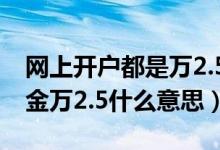 网上开户都是万2.5的佣金是真的吗（开户佣金万2.5什么意思）