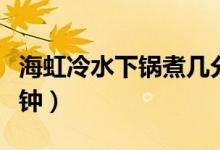 海虹冷水下锅煮几分钟（海虹冷水下锅煮几分钟）