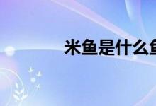 米鱼是什么鱼（米鱼是啥鱼）