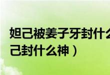 妲己被姜子牙封什么神（姜子牙封神名单苏妲己封什么神）