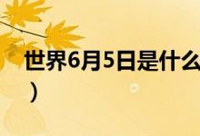 世界6月5日是什么日子（6月5日是什么日子）