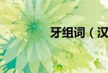 牙组词（汉字牙怎么组词）