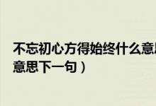 不忘初心方得始终什么意思的网名（不忘初心方得始终什么意思下一句）