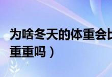 为啥冬天的体重会比夏天重（冬天会比夏天体重重吗）