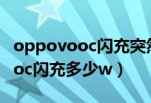 oppovooc闪充突然变成普通充电（oppovooc闪充多少w）