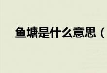 鱼塘是什么意思（鱼塘是什么意思网络）