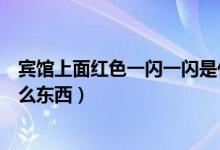 宾馆上面红色一闪一闪是什么（宾馆上面一闪一闪红光是什么东西）