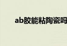 ab胶能粘陶瓷吗（ab胶能粘住铁吗）