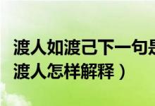 渡人如渡己下一句是什么（渡人如渡己渡己亦渡人怎样解释）