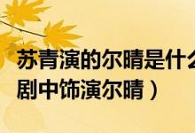 苏青演的尔晴是什么电视剧（苏青在什么电视剧中饰演尔晴）