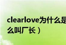 clearlove为什么是7的视频（clearlove为什么叫厂长）