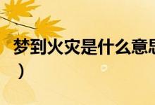 梦到火灾是什么意思（梦到火灾的寓意是什么）