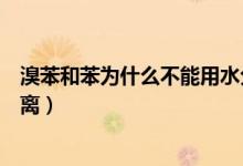 溴苯和苯为什么不能用水分离（溴苯和苯为什么不能用水分离）