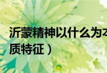 沂蒙精神以什么为本质（沂蒙精神以什么为本质特征）