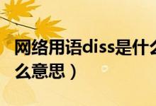 网络用语diss是什么意思（网络用语diss是什么意思）