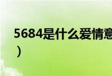 5684是什么爱情意思（是什么爱情数字密码）