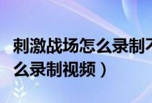 刺激战场怎么录制不了精彩时刻（刺激战场怎么录制视频）