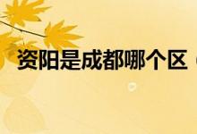 资阳是成都哪个区（成都资阳属于哪个区）