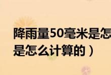 降雨量50毫米是怎么计算的（降雨量50毫米是怎么计算的）