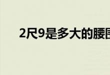 2尺9是多大的腰围（2尺9是多少厘米）