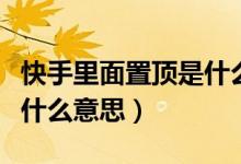 快手里面置顶是什么意思（快手里的抢置顶是什么意思）