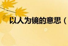 以人为镜的意思（以人为镜如何理解呢）