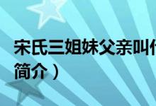 宋氏三姐妹父亲叫什么名（宋氏三姐妹父亲的简介）