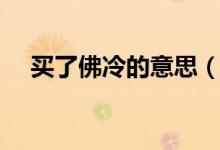 买了佛冷的意思（买了个佛冷什么意思）