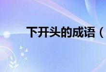 下开头的成语（哪些成语是下开头）