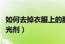 如何去掉衣服上的胶痕（如何去掉衣服上的荧光剂）