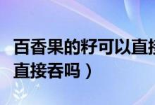 百香果的籽可以直接吃掉吗（百香果的籽可以直接吞吗）