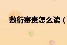 敷衍塞责怎么读（敷衍塞责的正确读音）