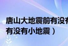 唐山大地震前有没有异常情况（唐山大地震前有没有小地震）