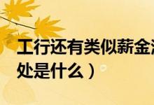 工行还有类似薪金溢吗（工行薪金溢5号的坏处是什么）