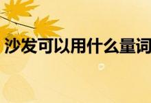 沙发可以用什么量词（沙发前应是什么量词）
