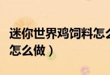 迷你世界鸡饲料怎么做不了（迷你世界鸡饲料怎么做）