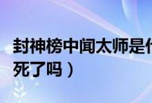 封神榜中闻太师是什么级别（封神榜中闻太师死了吗）