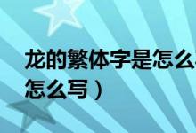 龙的繁体字是怎么写（龙的繁体字 龙繁体字怎么写）