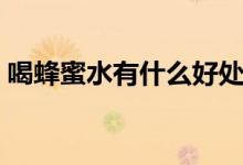 喝蜂蜜水有什么好处（蜂蜜水的作用和功效）